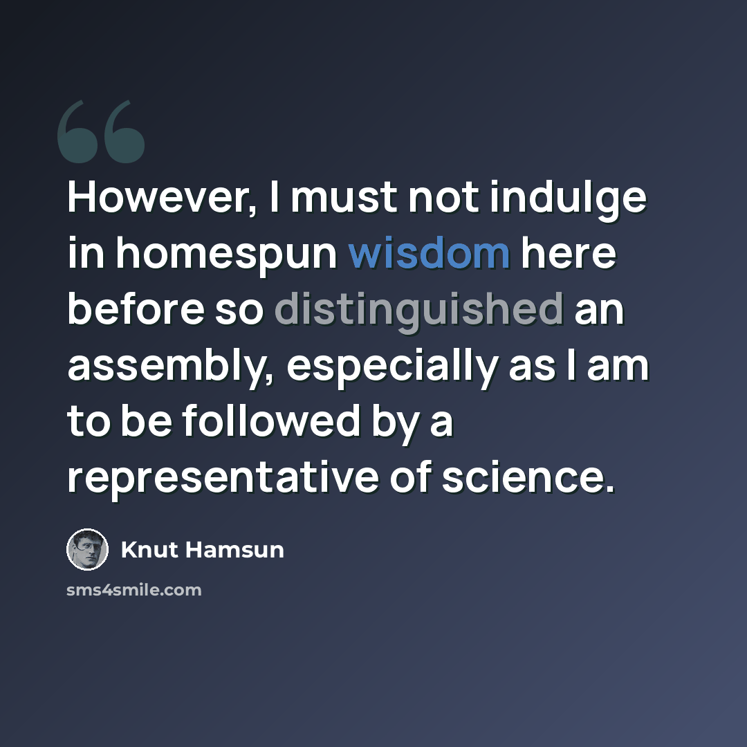 “However, I must not indulge in homespun wisdom here before so distinguished an assembly, especially as I am to be followed by a representative of science.” quote by Knut Hamsun