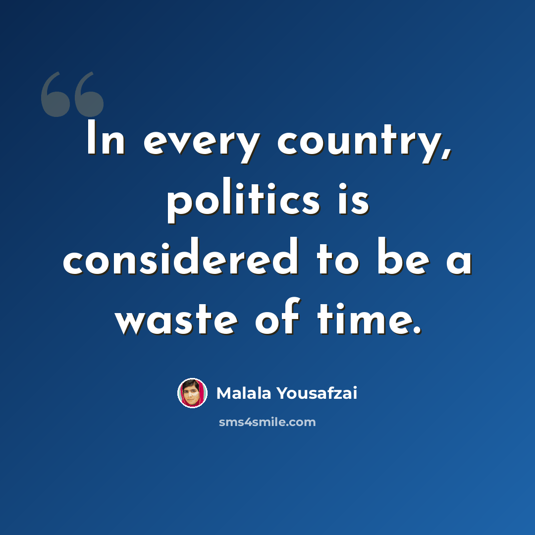 “In every country, politics is considered to be a waste of time.” quote by Malala Yousafzai