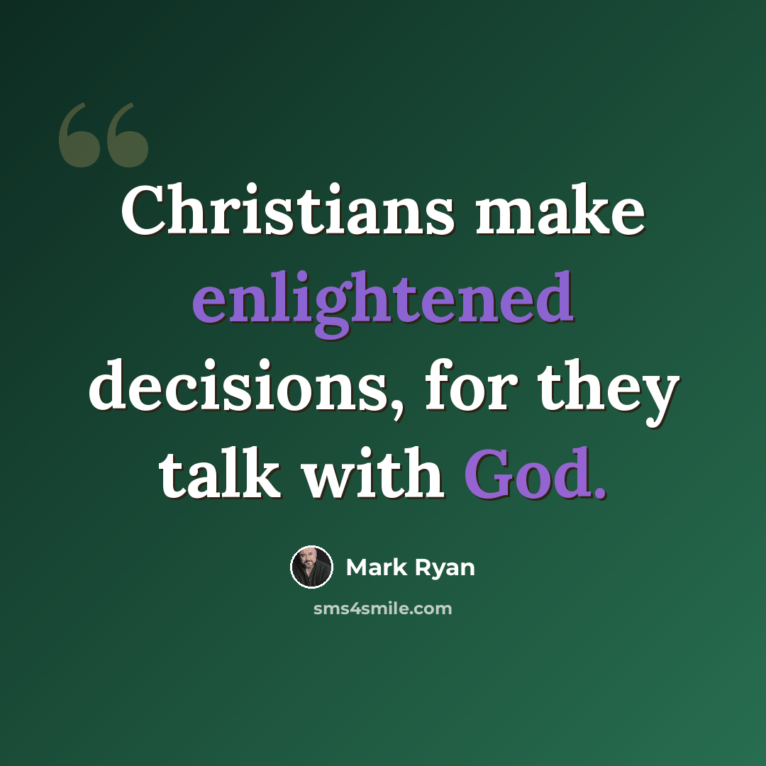 “Christians make enlightened decisions, for they talk with God.” quote by Mark Ryan