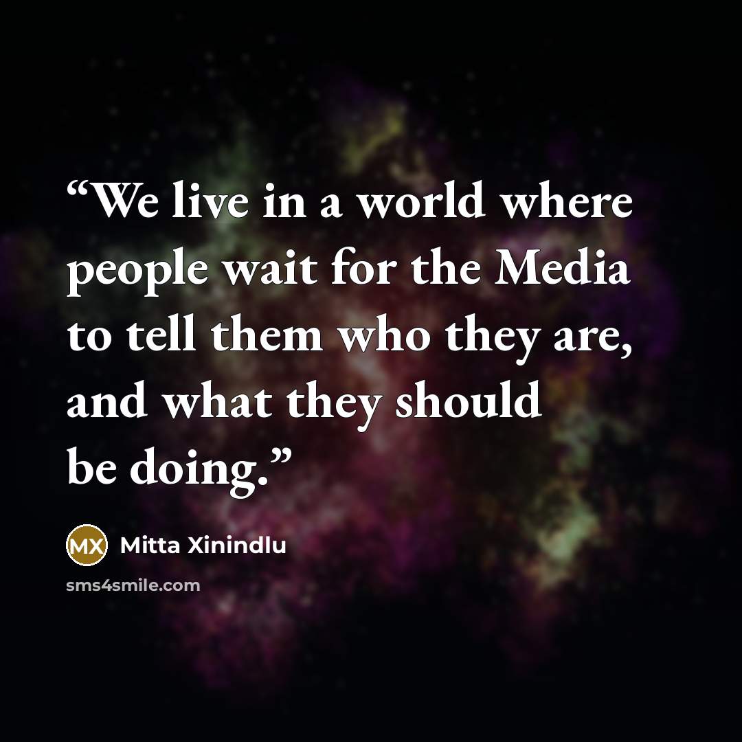 “We live in a world where people wait for the Media to tell them who they are, and what they should be doing.” quote by Mitta Xinindlu
