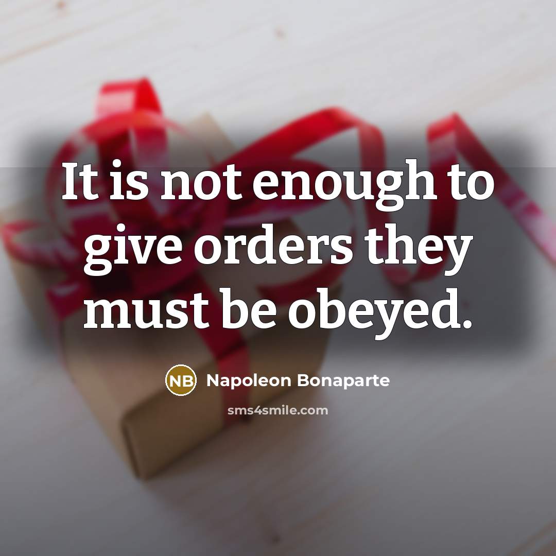 “It is not enough to give orders they must be obeyed.” quote by Napoleon Bonaparte