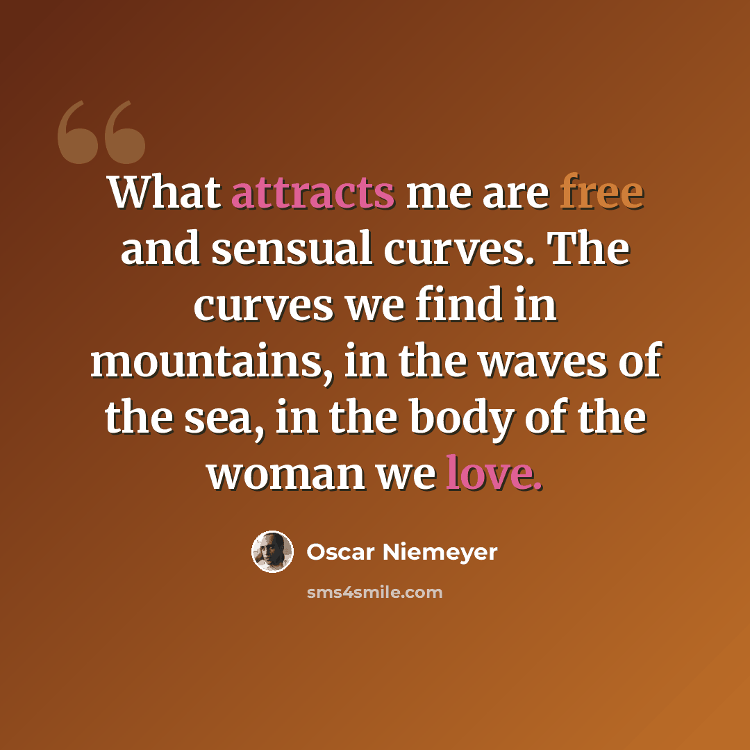 “What attracts me are free and sensual curves. The curves we find in mountains, in the waves of the sea, in the body of the woman we love.” quote by Oscar Niemeyer