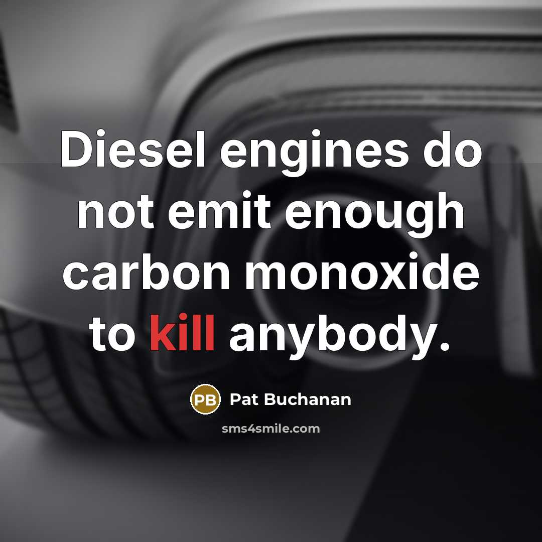 “Diesel engines do not emit enough carbon monoxide to kill anybody.” quote by Pat Buchanan