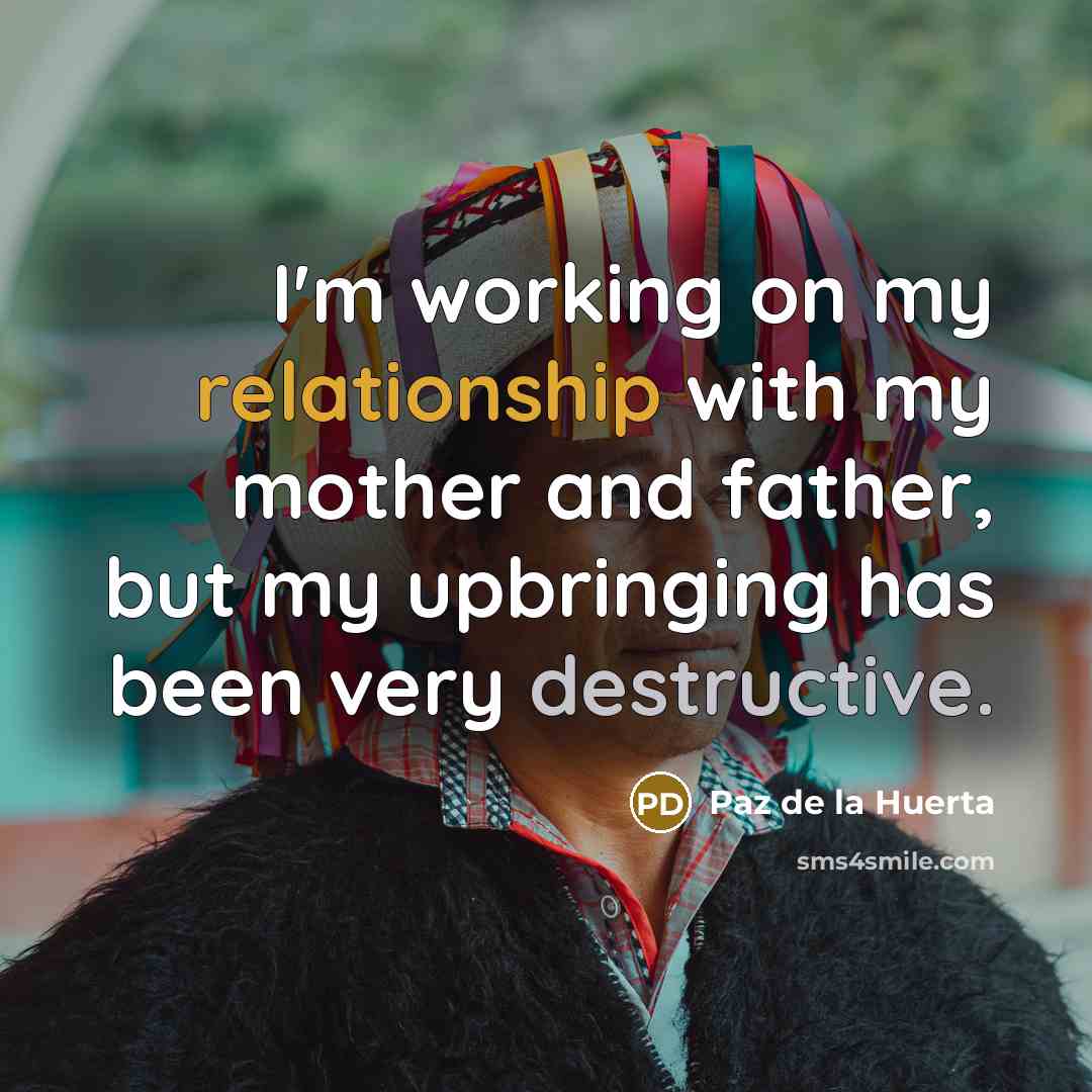 “I'm working on my relationship with my mother and father, but my upbringing has been very destructive.” quote by Paz de la Huerta