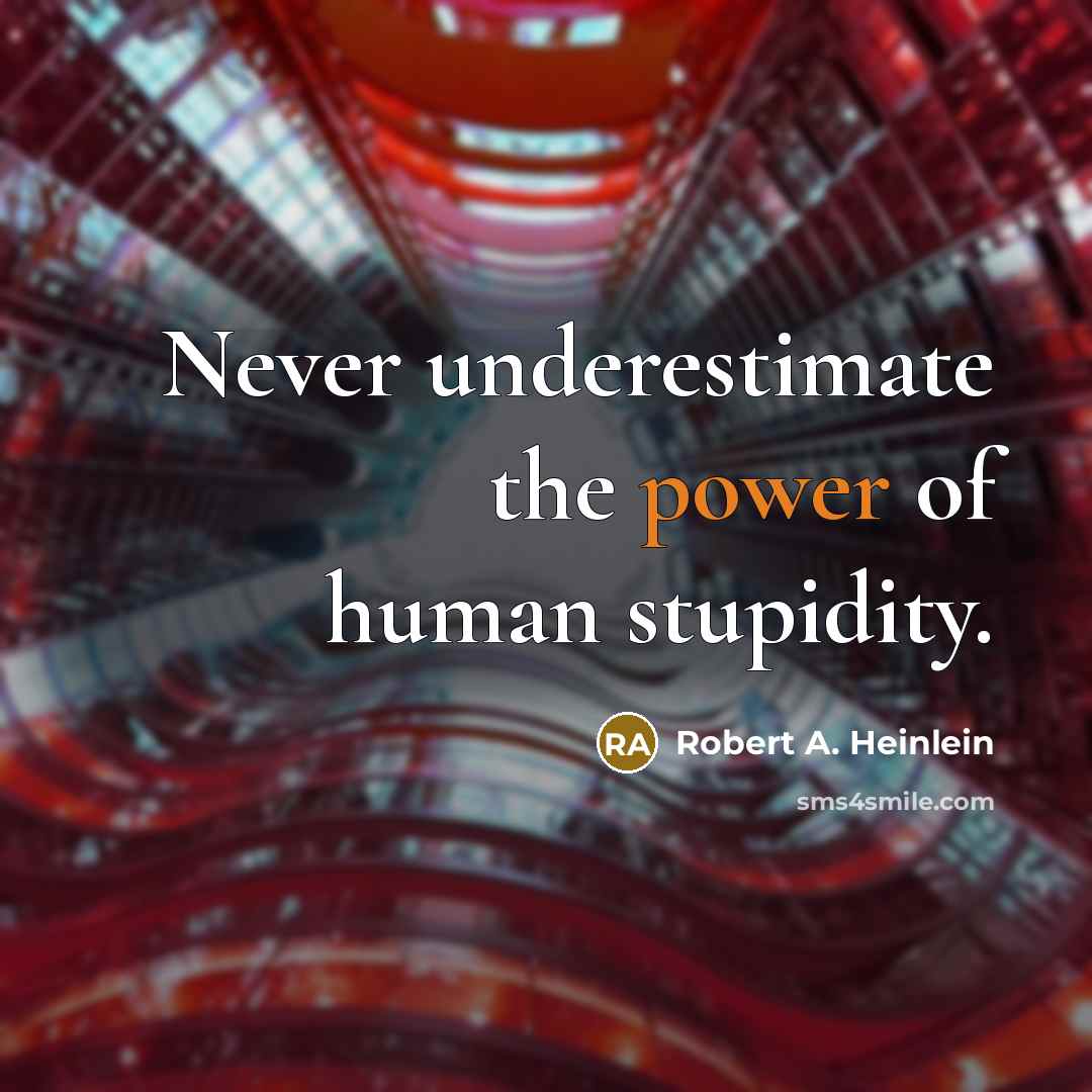 “Never underestimate the power of human stupidity.” quote by Robert A. Heinlein