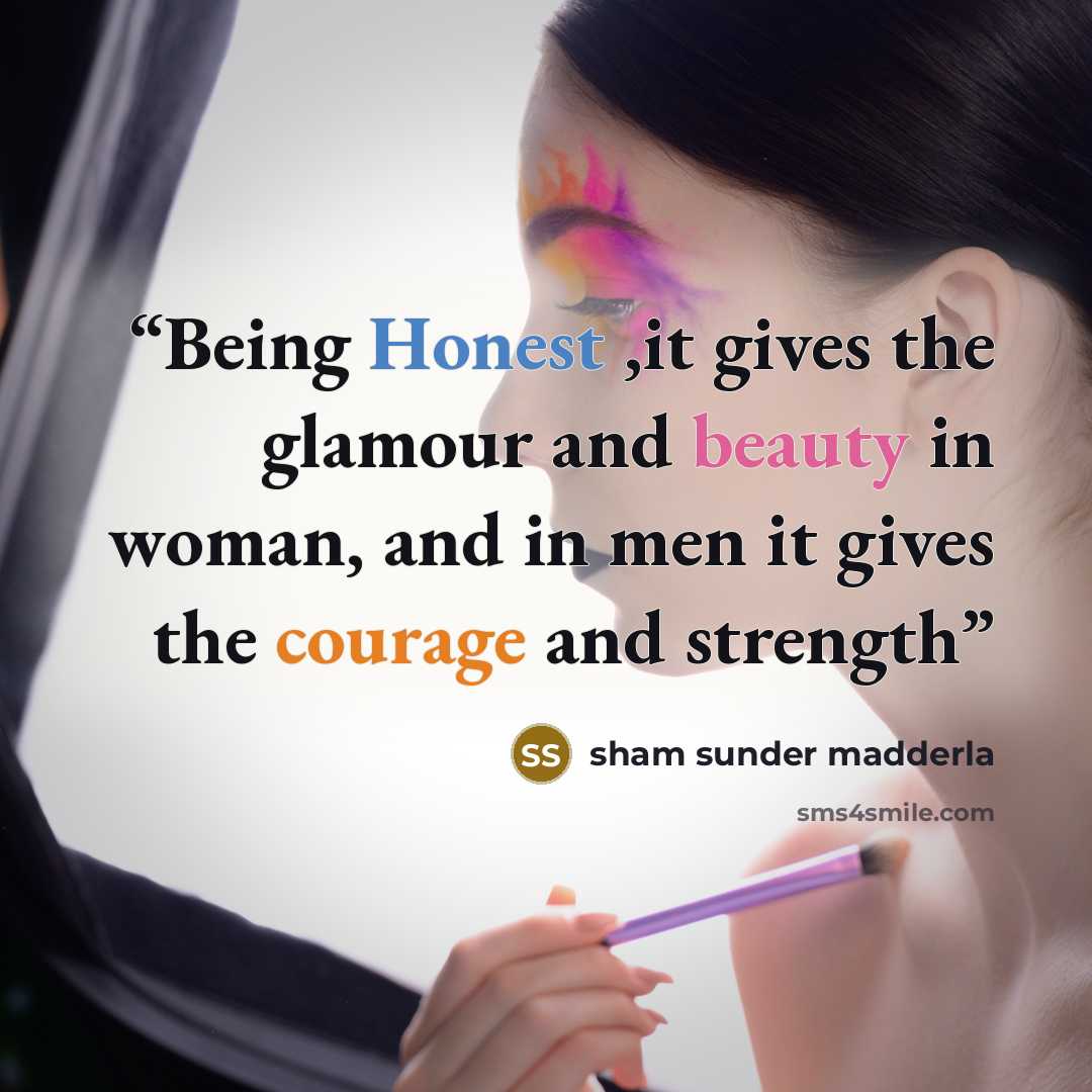 “Being Honest ,it gives the glamour and beauty in woman, and in men it gives the courage and strength” quote by sham sunder madderla