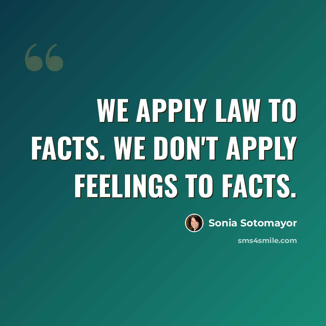“We apply law to facts. We don't apply feelings to facts.” quote by Sonia Sotomayor