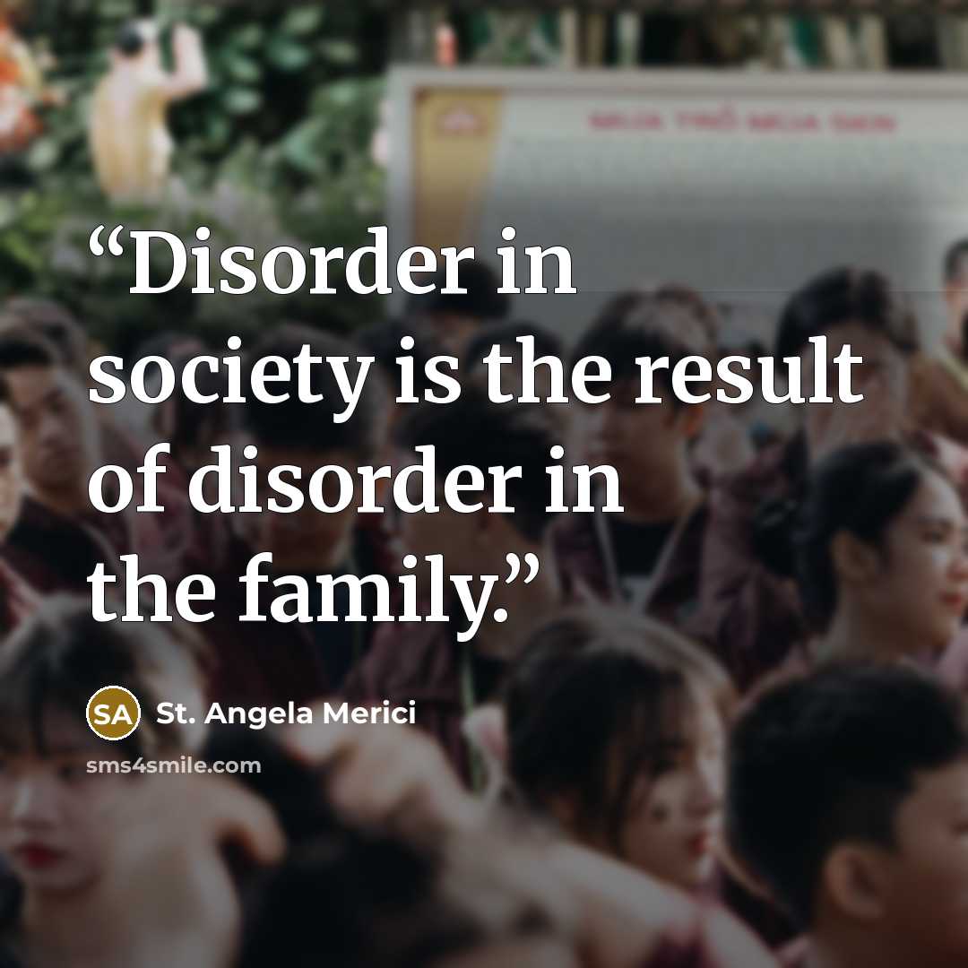“Disorder in society is the result of disorder in the family.” quote by St. Angela Merici