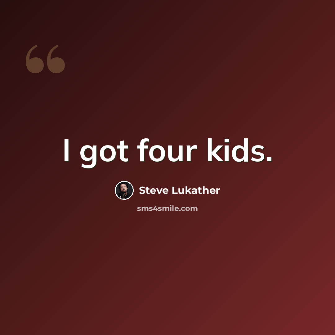 “I got four kids.” quote by Steve Lukather