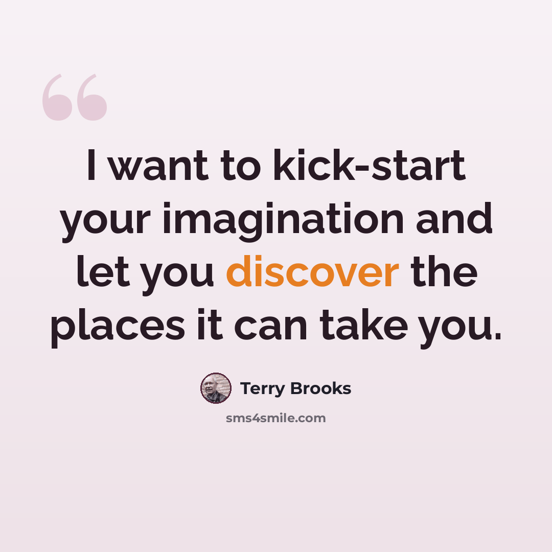 “I want to kick-start your imagination and let you discover the places it can take you.” quote by Terry Brooks