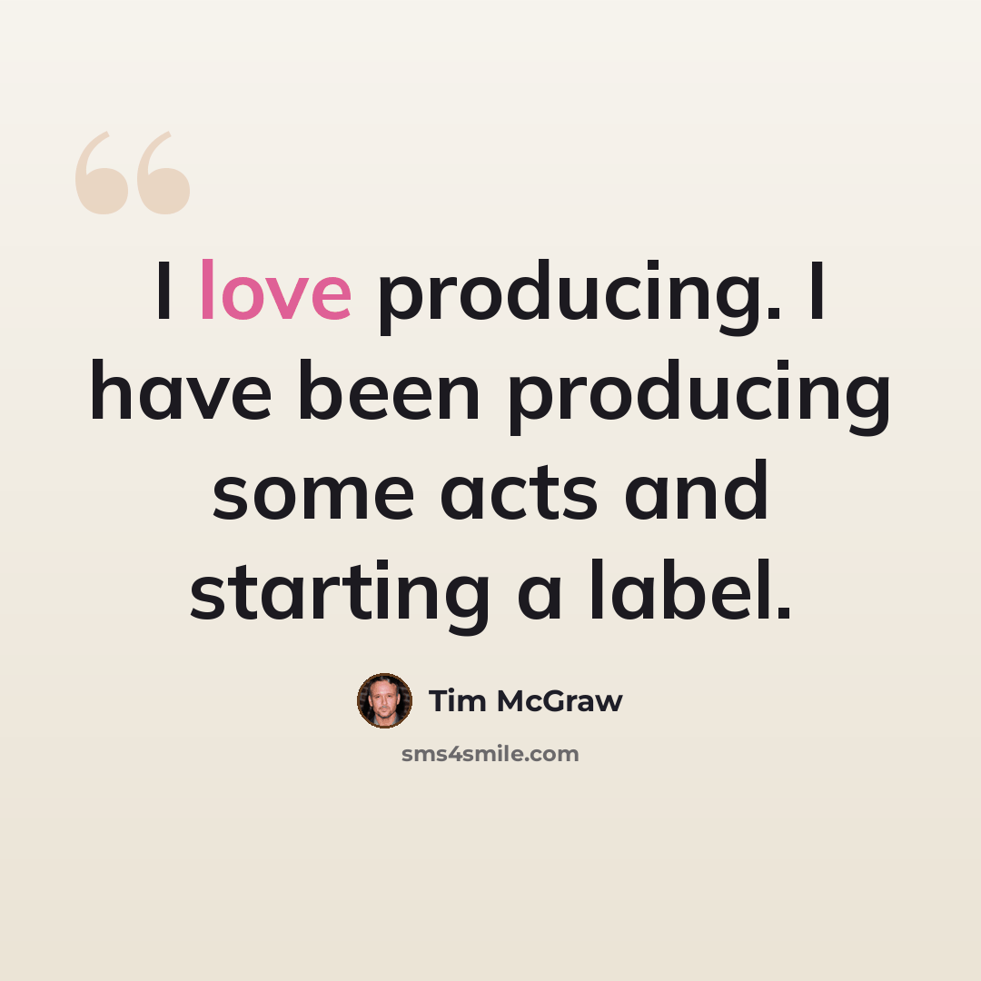 “I love producing. I have been producing some acts and starting a label.” quote by Tim McGraw