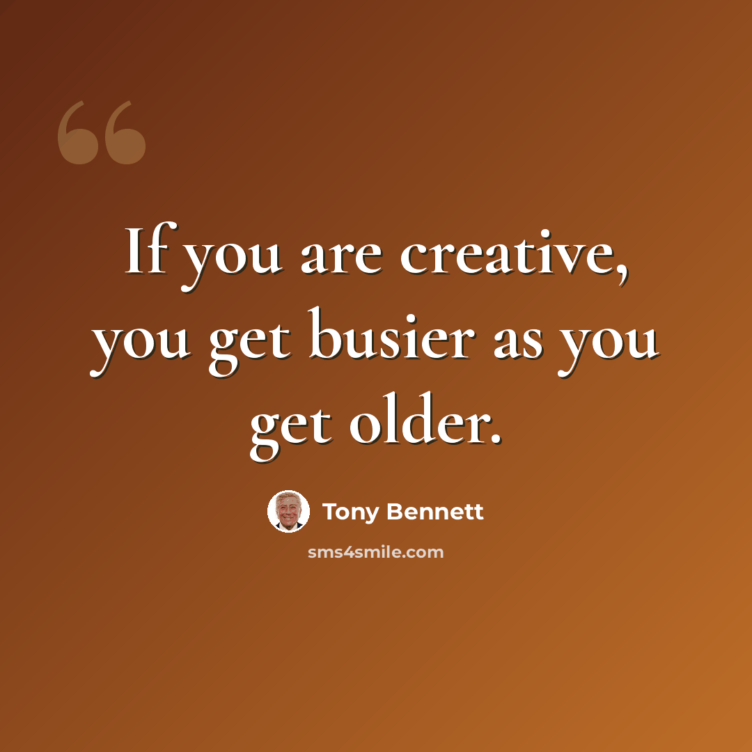 “If you are creative, you get busier as you get older.” quote by Tony Bennett