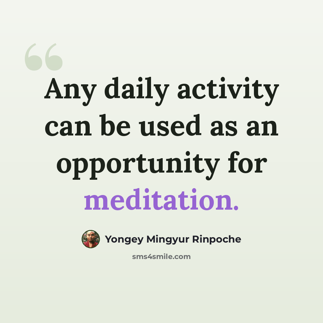 “Any daily activity can be used as an opportunity for meditation.” quote by Yongey Mingyur Rinpoche