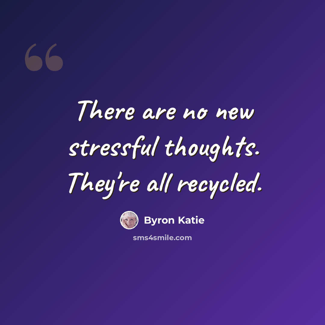 “There are no new stressful thoughts. They're all recycled.” quote by Byron Katie