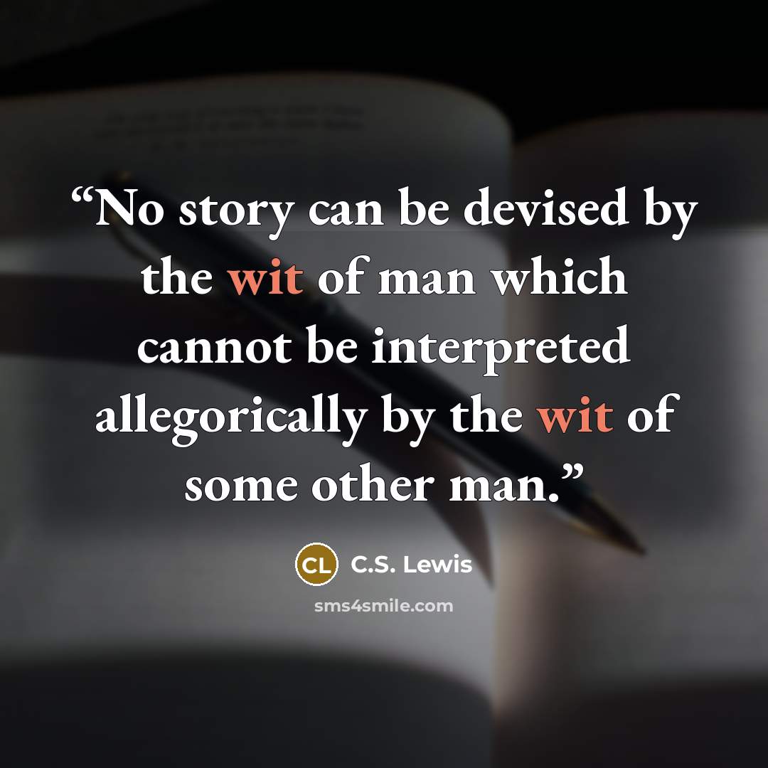 “No story can be devised by the wit of man which cannot be interpreted allegorically by the wit of some other man.” quote by C.S. Lewis
