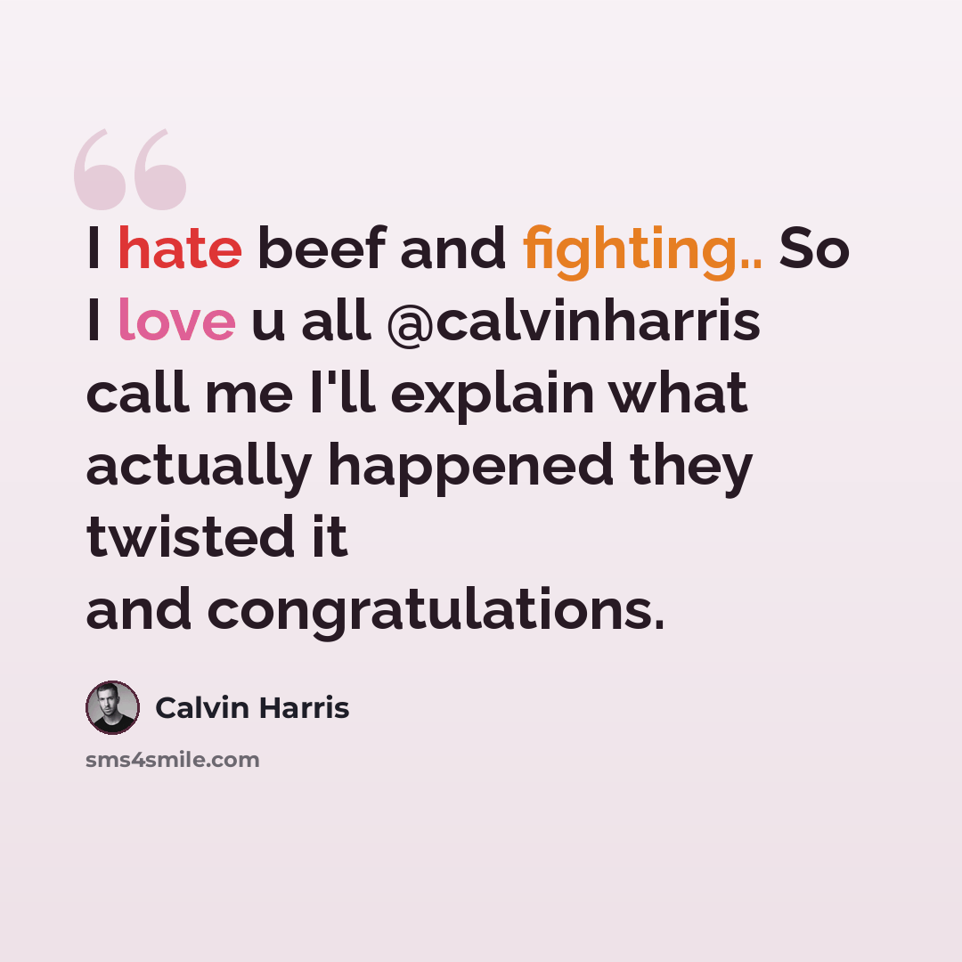 “I hate beef and fighting.. So I love u all @calvinharris call me I'll explain what actually happened they twisted it and congratulations.” quote by Calvin Harris