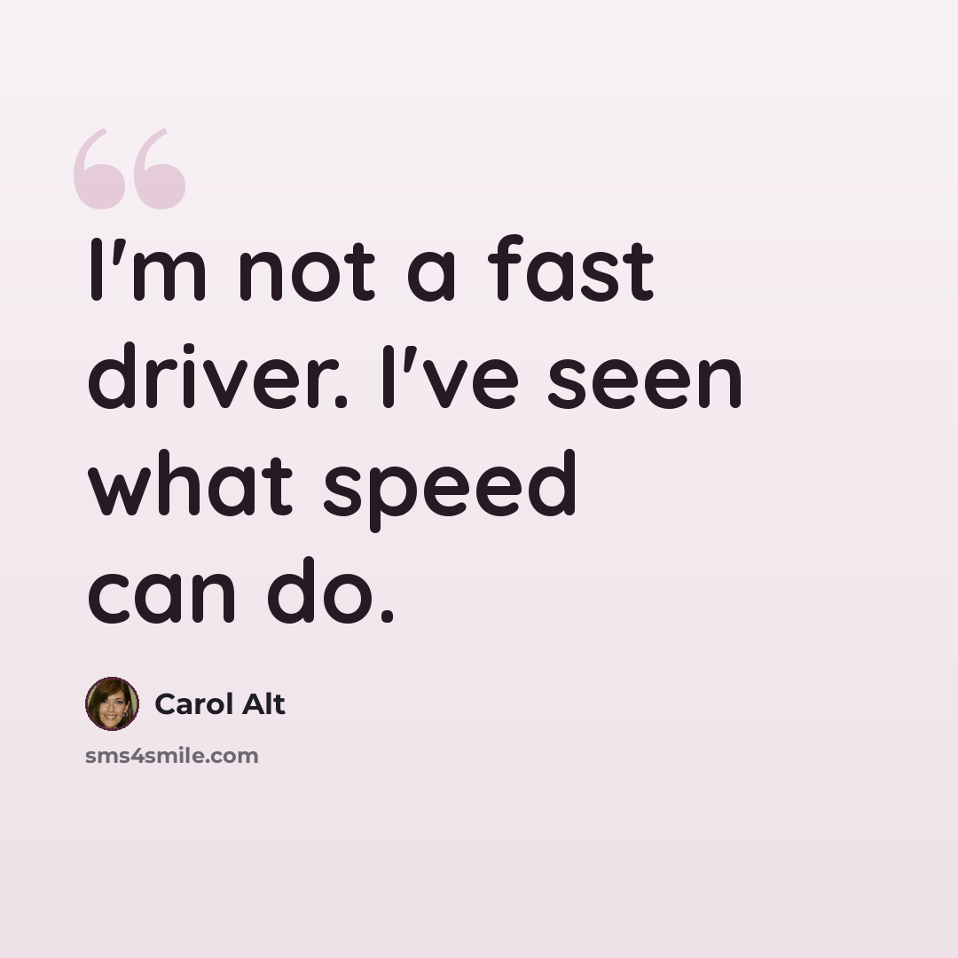 “I'm not a fast driver. I've seen what speed can do.” quote by Carol Alt