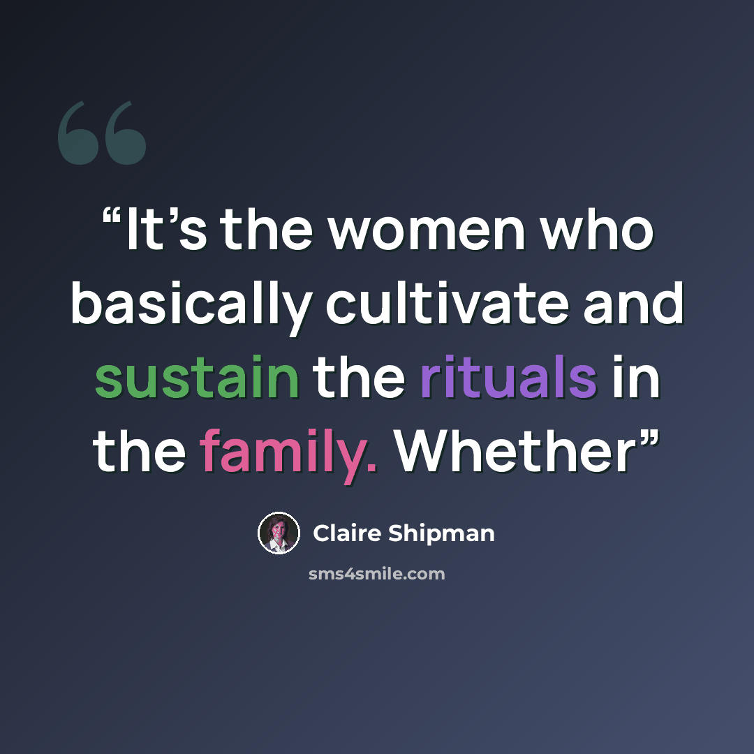 “It’s the women who basically cultivate and sustain the rituals in the family. Whether” quote by Claire Shipman