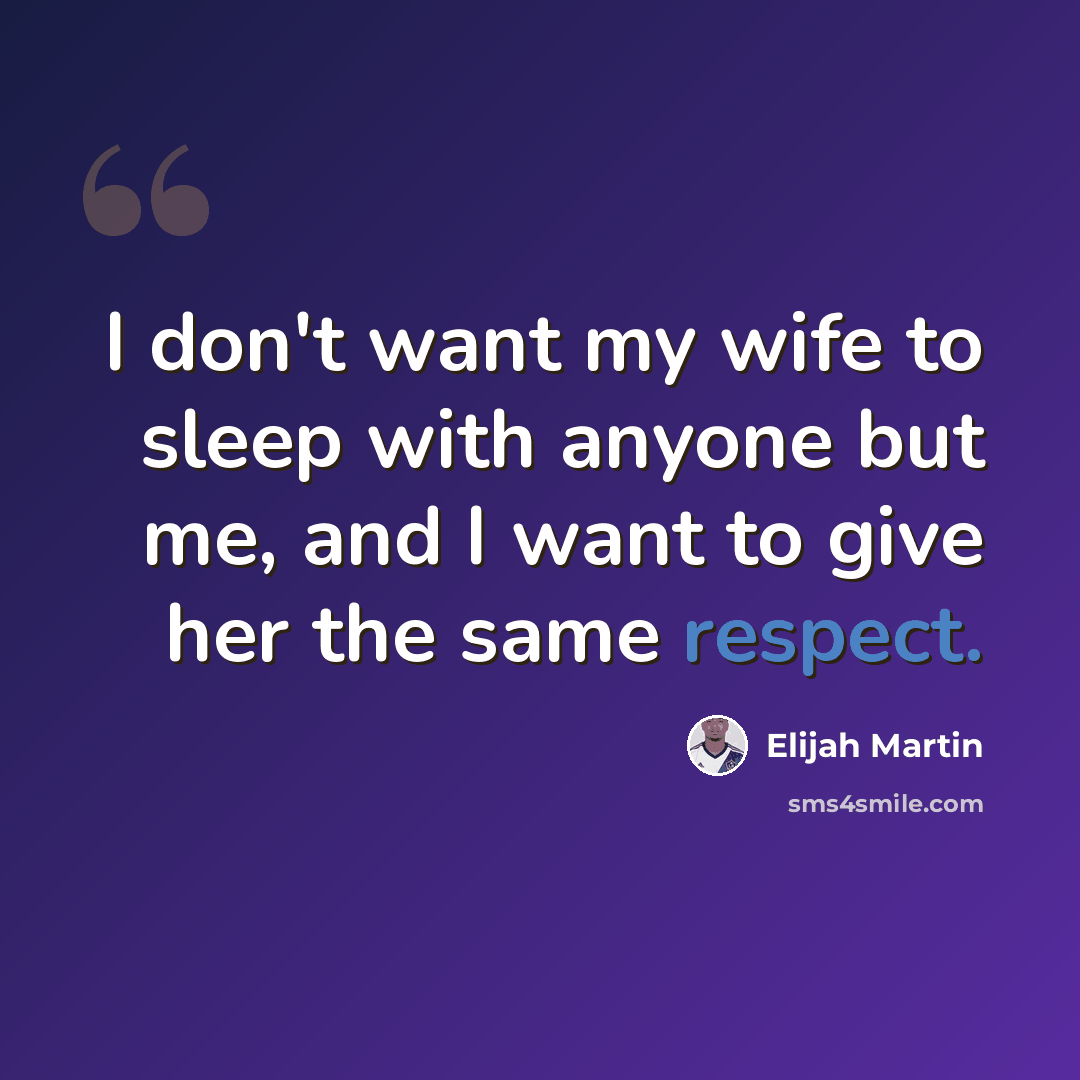 “I don't want my wife to sleep with anyone but me, and I want to give her the same respect.” quote by Elijah Martin