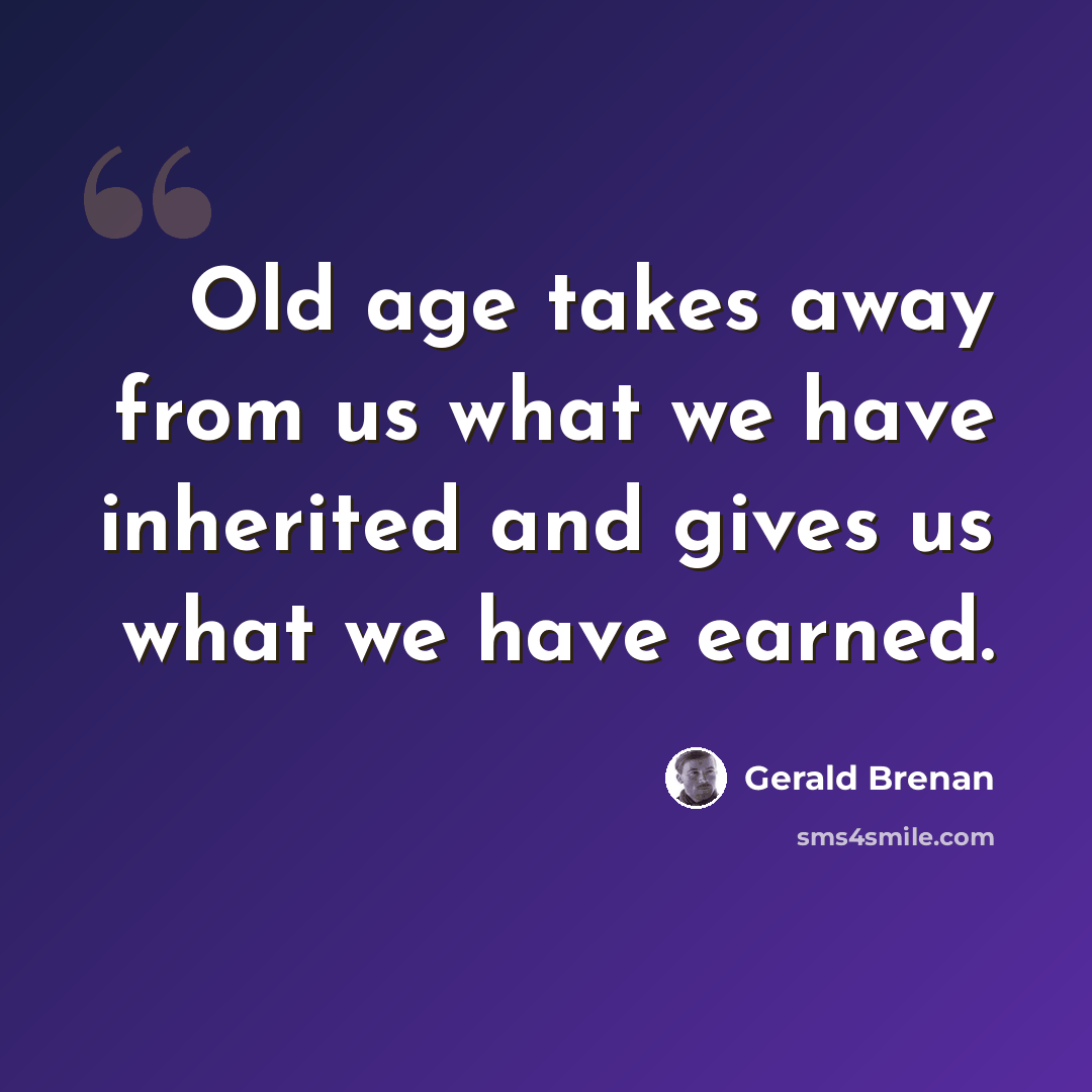 “Old age takes away from us what we have inherited and gives us what we have earned.” quote by Gerald Brenan
