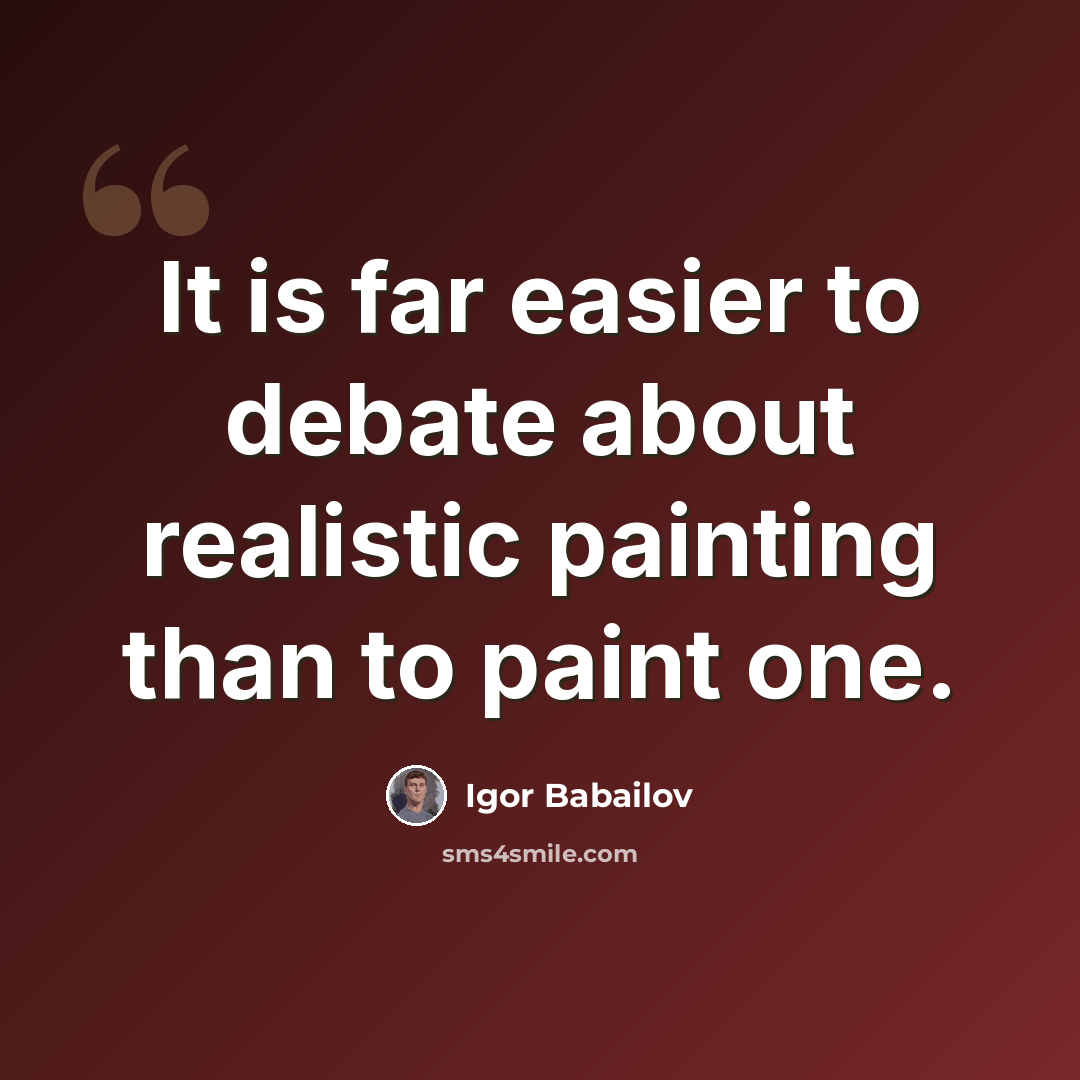 “It is far easier to debate about realistic painting than to paint one.” quote by Igor Babailov