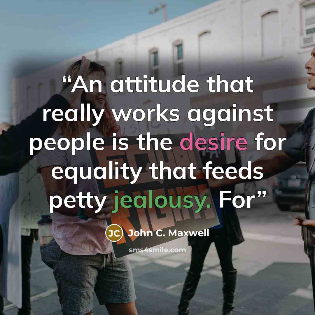 “An attitude that really works against people is the desire for equality that feeds petty jealousy. For” quote by John C. Maxwell