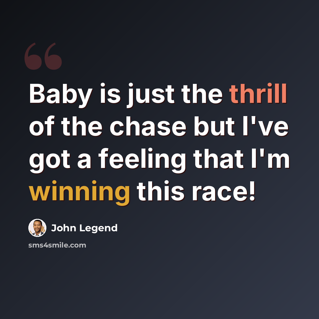 “Baby is just the thrill of the chase but I've got a feeling that I'm winning this race!” quote by John Legend