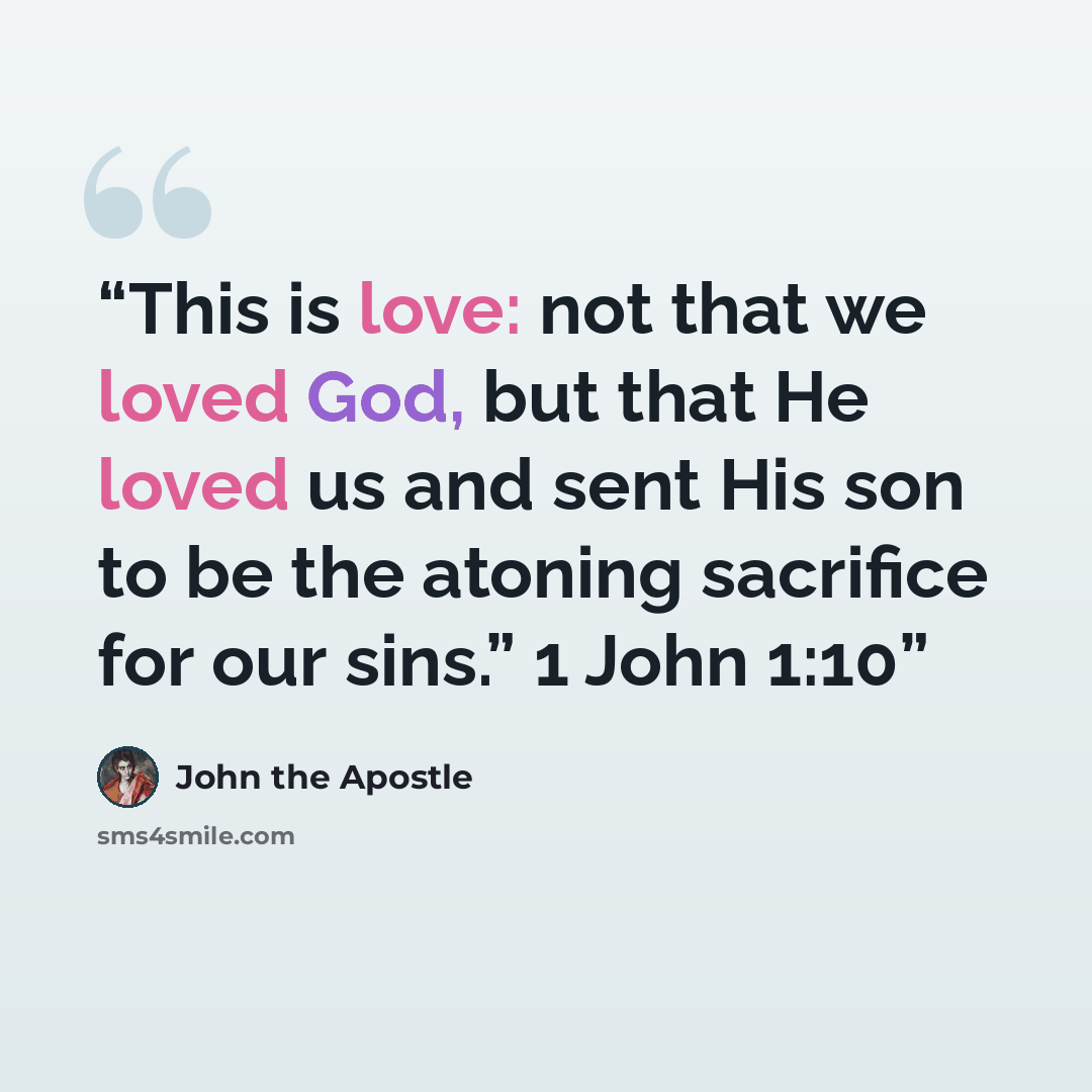 “This is love: not that we loved God, but that He loved us and sent His son to be the atoning sacrifice for our sins.” 1 John 1:10” quote by John the Apostle