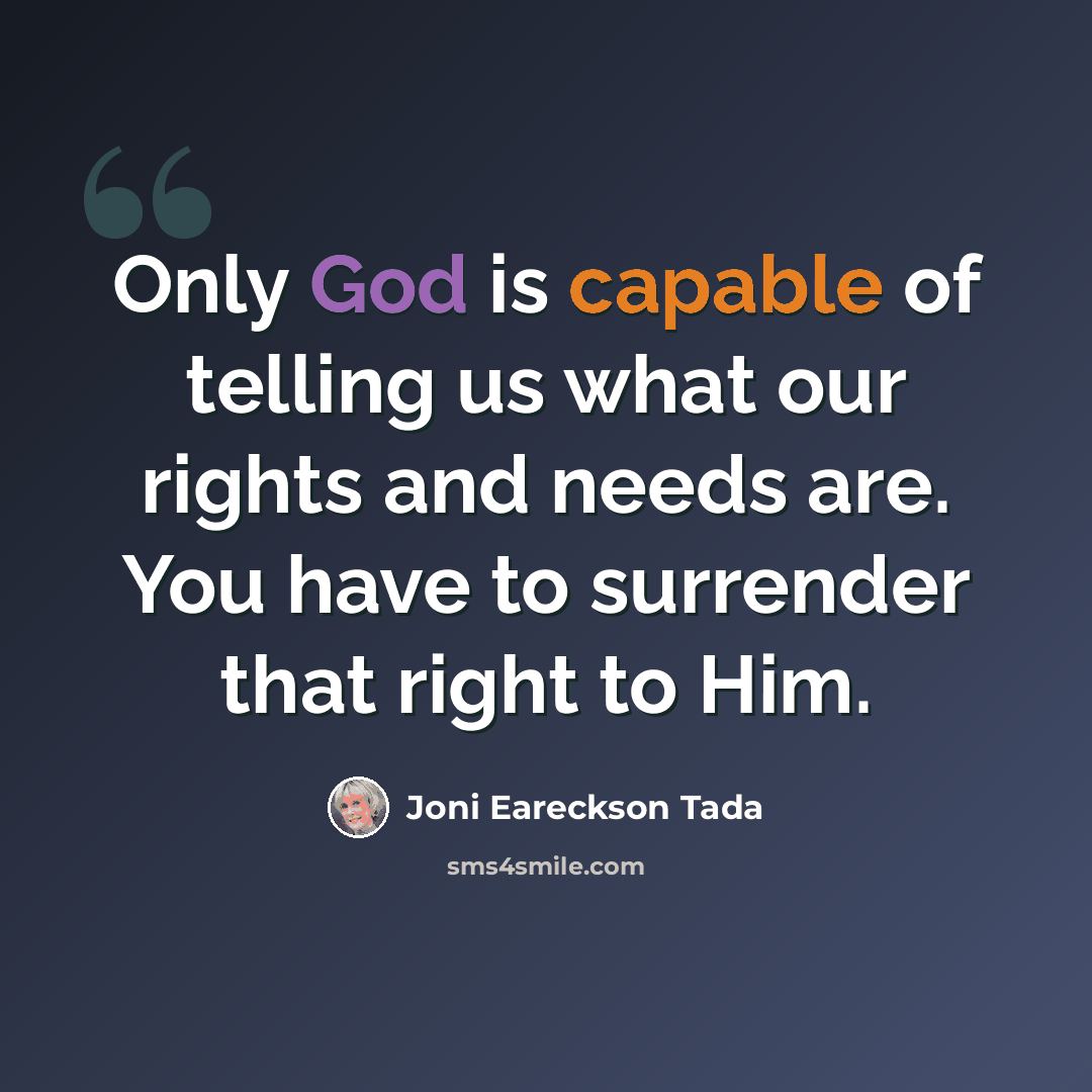 “Only God is capable of telling us what our rights and needs are. You have to surrender that right to Him.” quote by Joni Eareckson Tada
