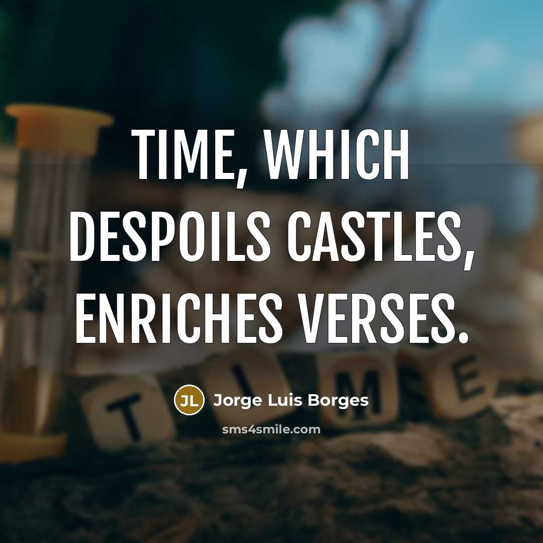 “Time, which despoils castles, enriches verses.” quote by Jorge Luis Borges