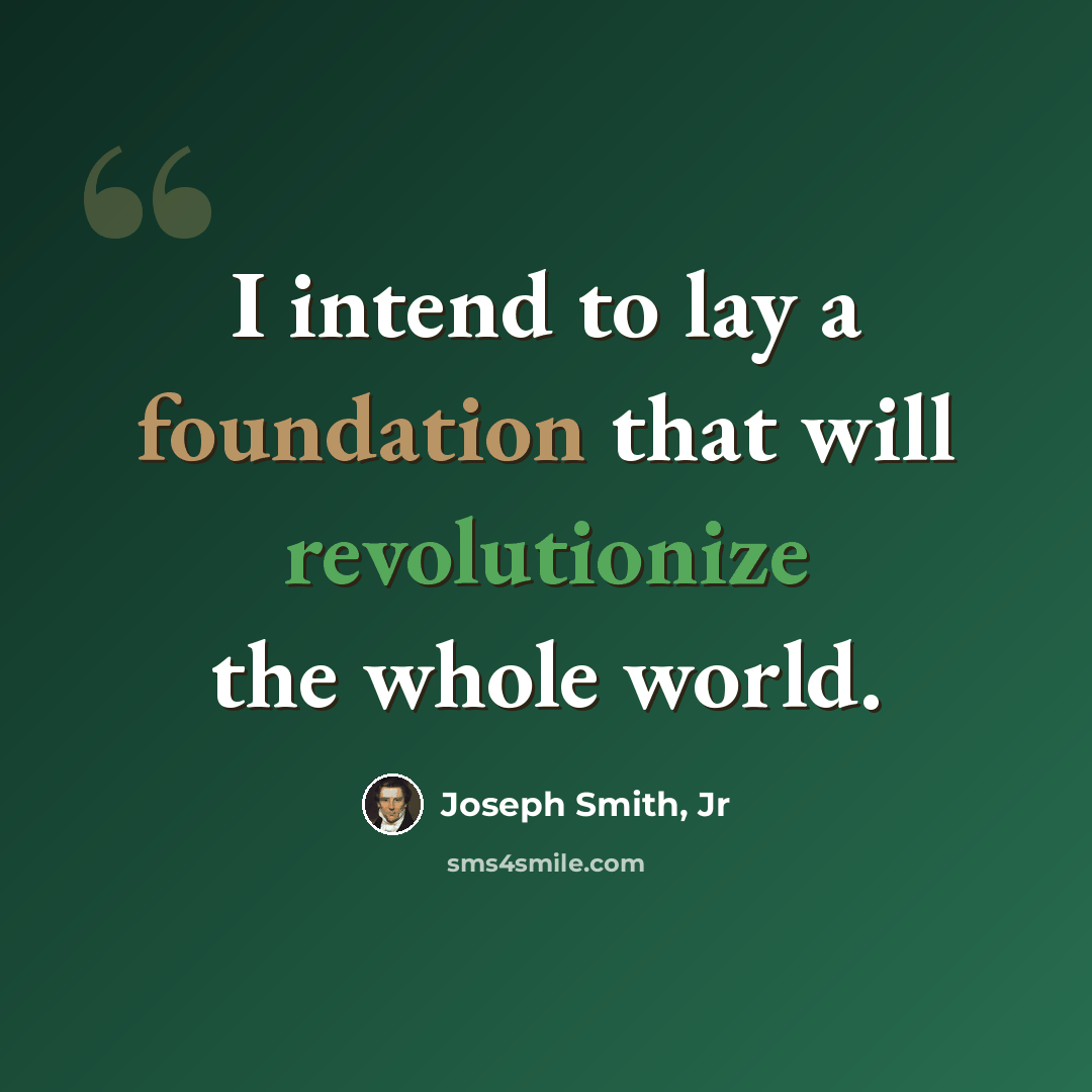 “I intend to lay a foundation that will revolutionize the whole world.” quote by Joseph Smith, Jr