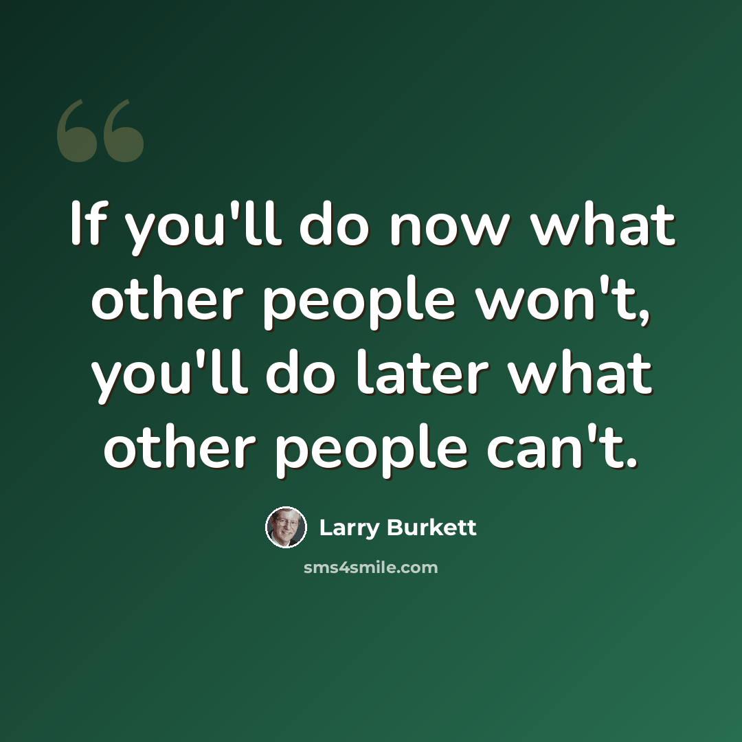 “If you'll do now what other people won't, you'll do later what other people can't.” quote by Larry Burkett