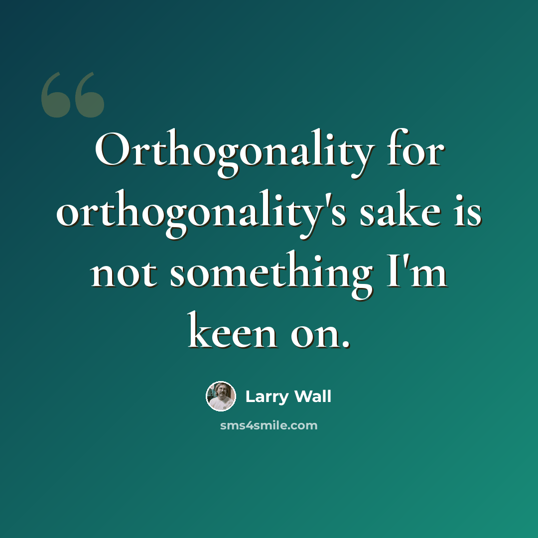 “Orthogonality for orthogonality's sake is not something I'm keen on.” quote by Larry Wall