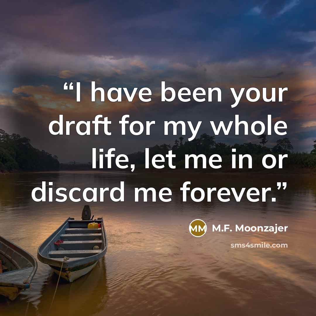 “I have been your draft for my whole life, let me in or discard me forever.” quote by M.F. Moonzajer