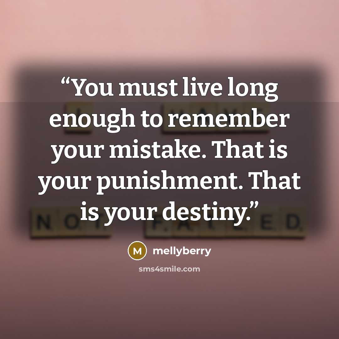 “You must live long enough to remember your mistake. That is your punishment. That is your destiny.” quote by mellyberry