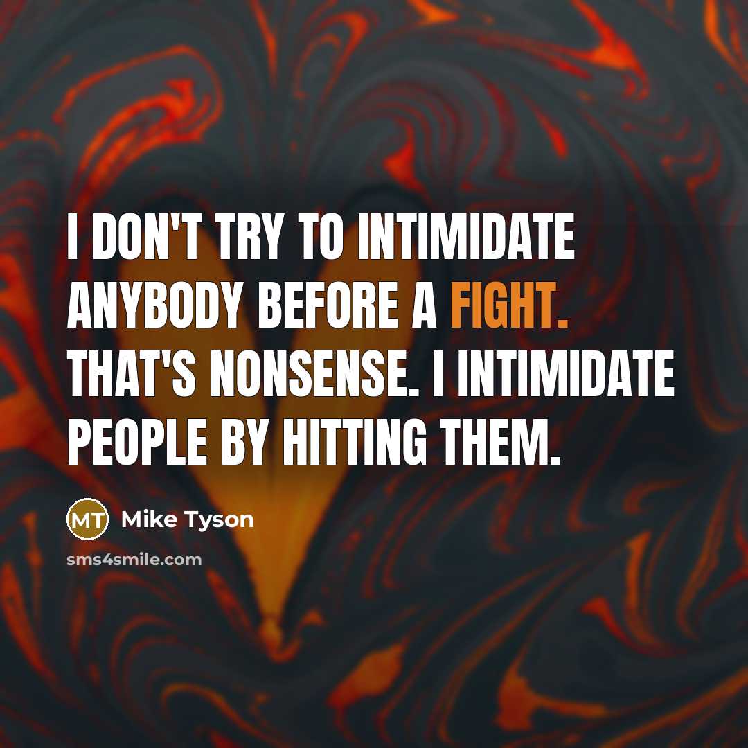 “I don't try to intimidate anybody before a fight. That's nonsense. I intimidate people by hitting them.” quote by Mike Tyson