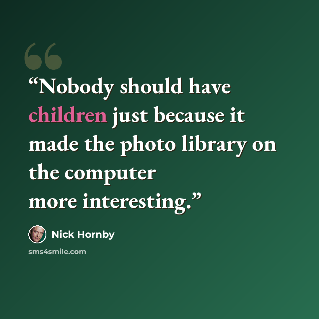 “Nobody should have children just because it made the photo library on the computer more interesting.” quote by Nick Hornby