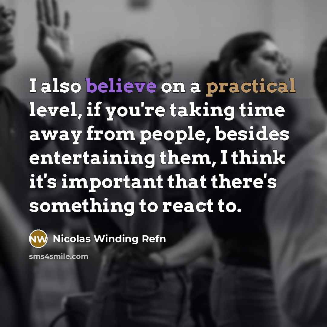 “I also believe on a practical level, if you're taking time away from people, besides entertaining them, I think it's important that there's something to react to.” quote by Nicolas Winding Refn