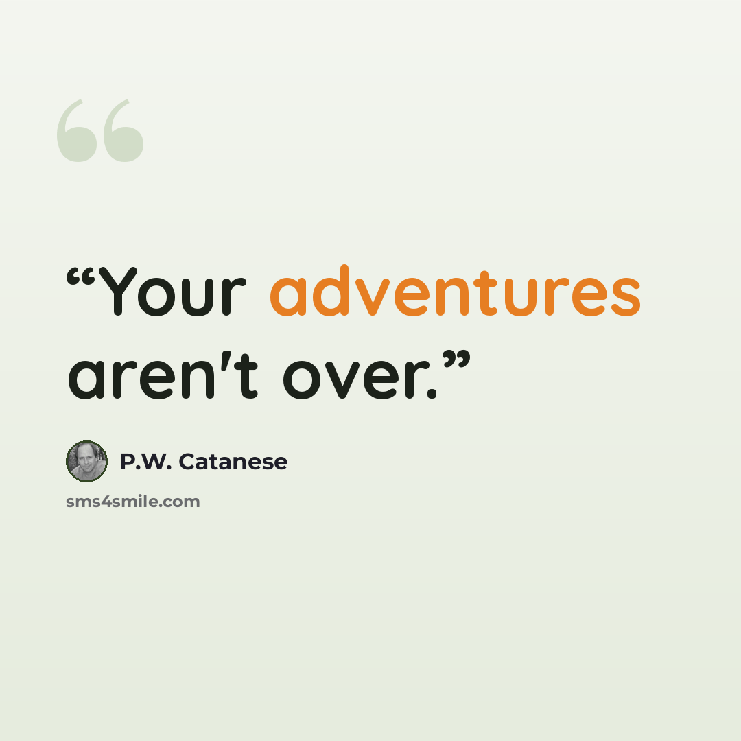 “Your adventures aren't over.” quote by P.W. Catanese