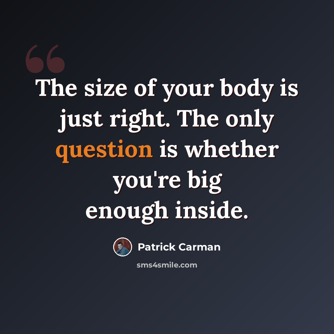 “The size of your body is just right. The only question is whether you're big enough inside.” quote by Patrick Carman