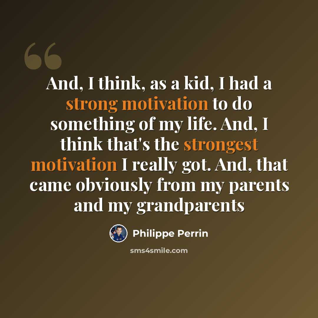 “And, I think, as a kid, I had a strong motivation to do something of my life. And, I think that's the strongest motivation I really got. And, that came obviously from my parents and my grandparents” quote by Philippe Perrin
