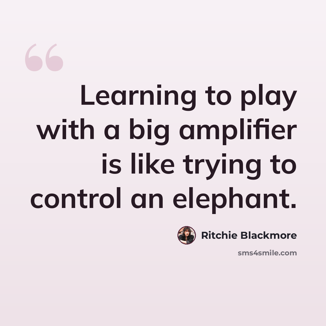“Learning to play with a big amplifier is like trying to control an elephant.” quote by Ritchie Blackmore