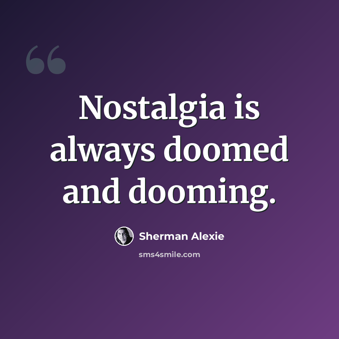 “Nostalgia is always doomed and dooming.” quote by Sherman Alexie