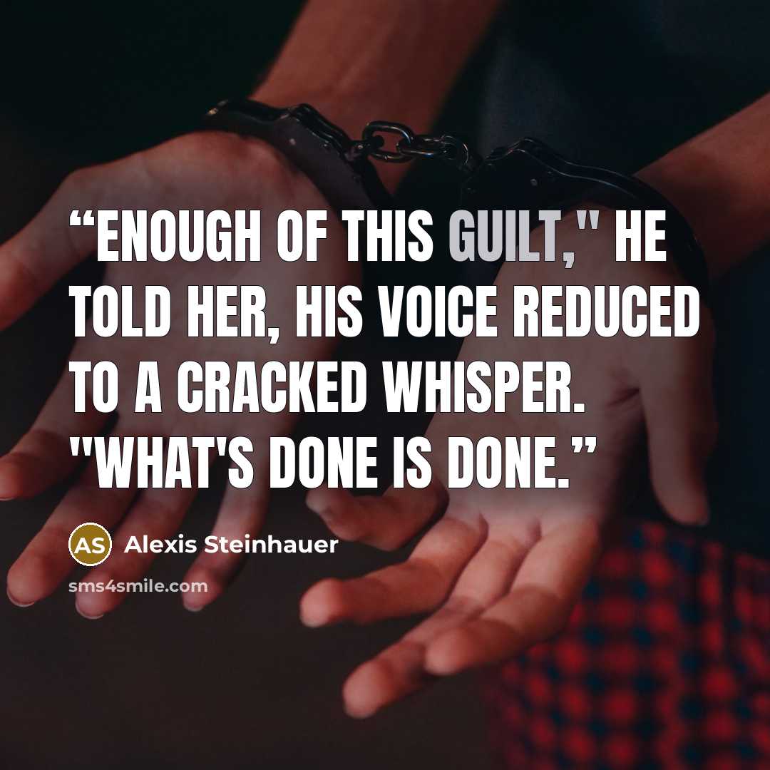 “Enough of this guilt," he told her, his voice reduced to a cracked whisper. "What's done is done.” quote by Alexis Steinhauer