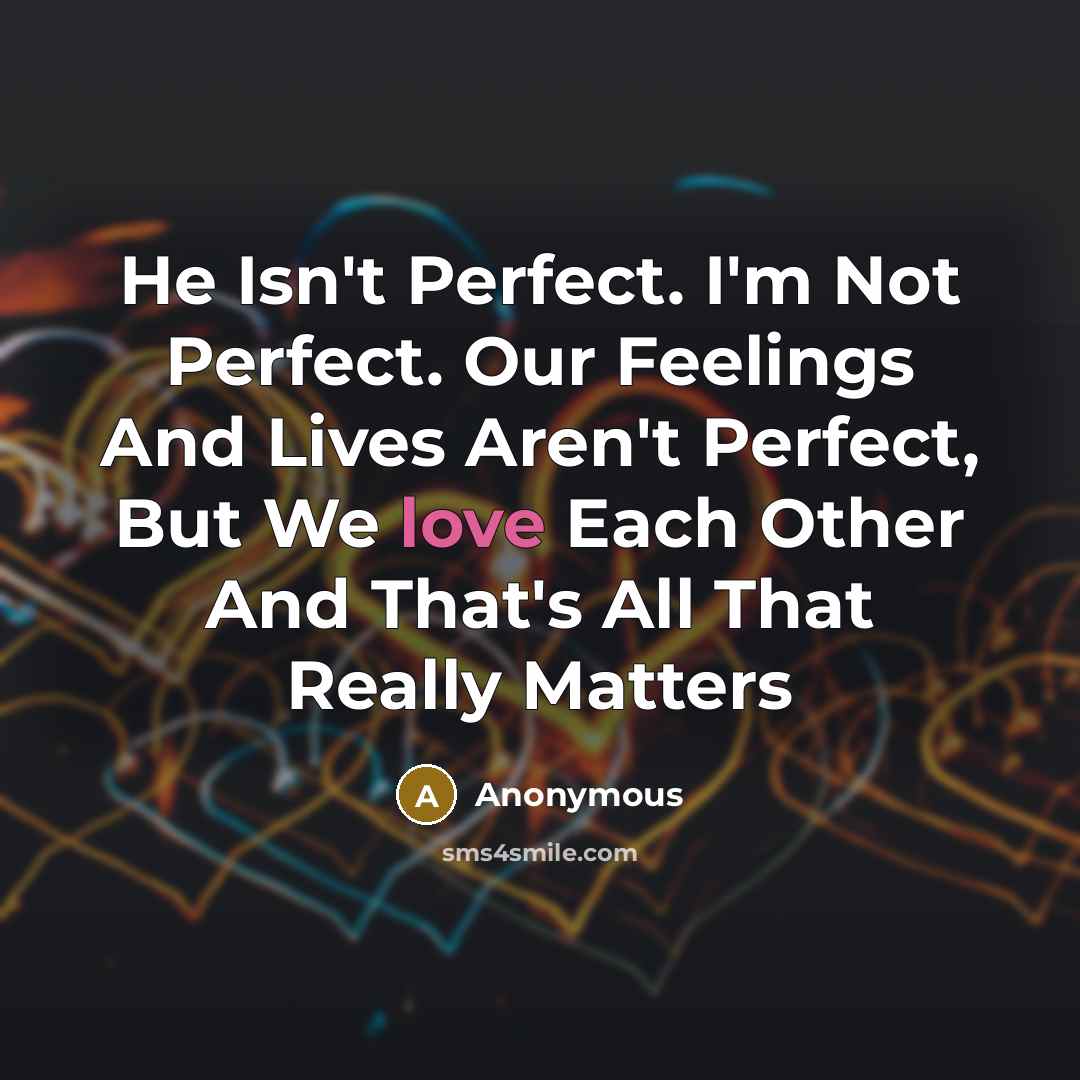 “He Isn't Perfect. I'm Not Perfect. Our Feelings And Lives Aren't Perfect, But We love Each Other And That's All That Really Matters” quote by Anonymous
