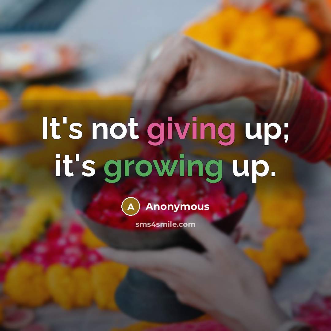 “It's not giving up; it's growing up.” quote by Anonymous