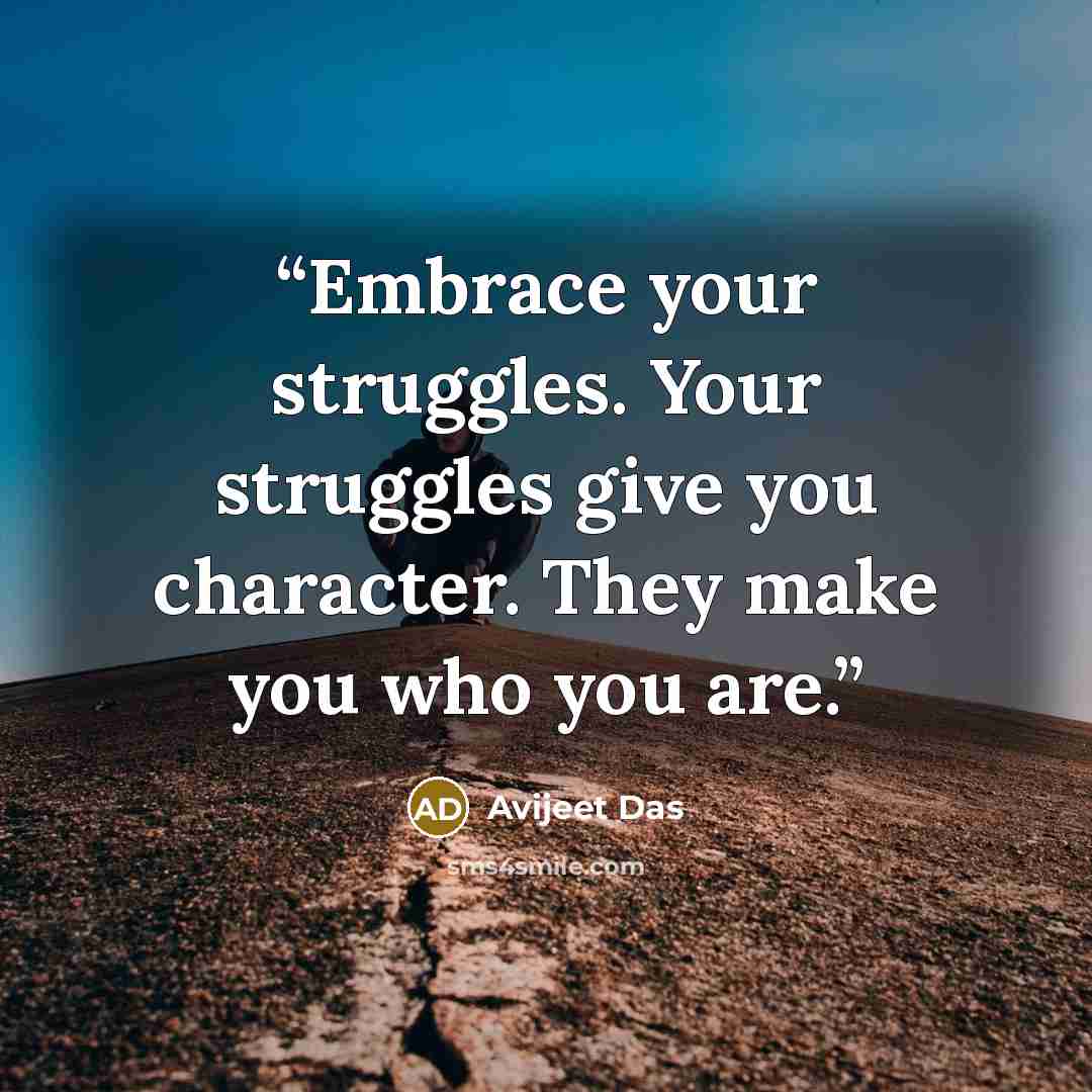 “Embrace your struggles. Your struggles give you character. They make you who you are.” quote by Avijeet Das
