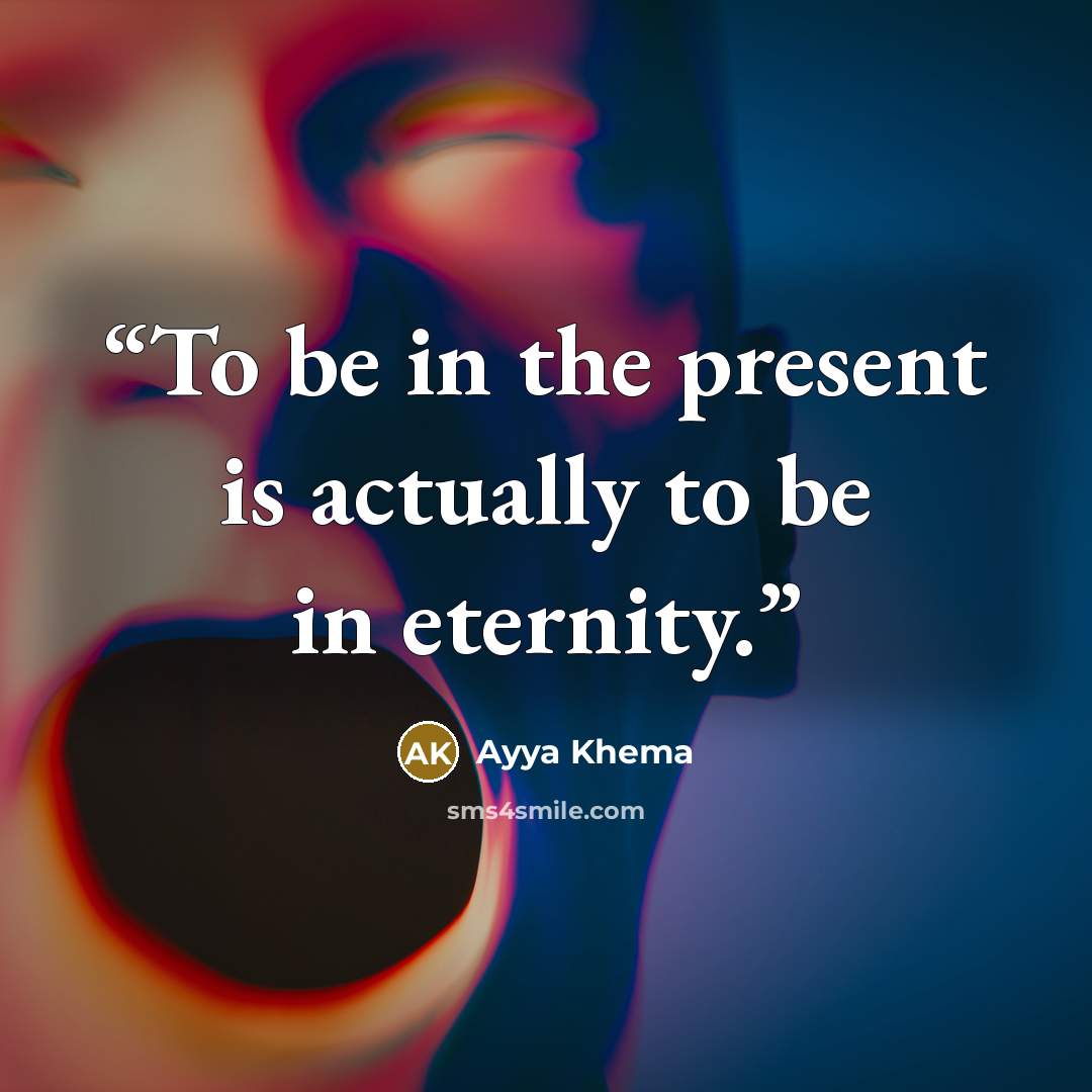 “To be in the present is actually to be in eternity.” quote by Ayya Khema
