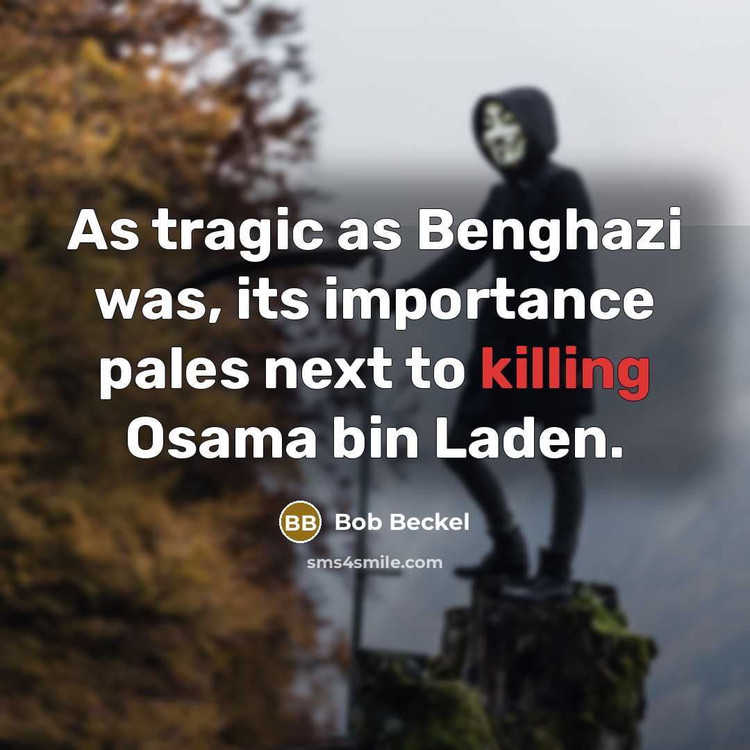“As tragic as Benghazi was, its importance pales next to killing Osama bin Laden.” quote by Bob Beckel
