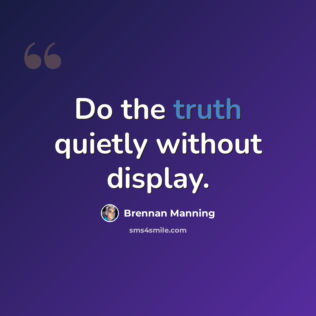 “Do the truth quietly without display.” quote by Brennan Manning